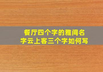 餐厅四个字的雅间名字云上客三个字如何写