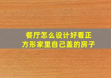 餐厅怎么设计好看正方形家里自己盖的房子