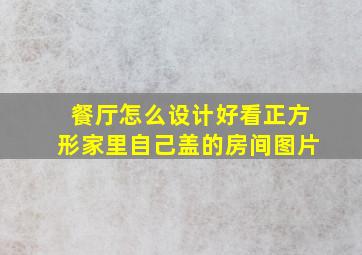 餐厅怎么设计好看正方形家里自己盖的房间图片