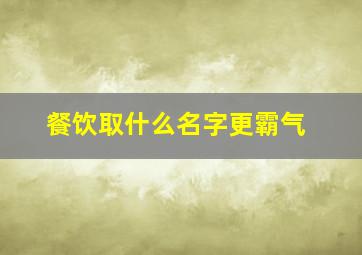 餐饮取什么名字更霸气