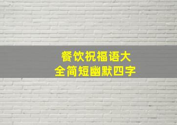 餐饮祝福语大全简短幽默四字