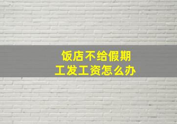 饭店不给假期工发工资怎么办