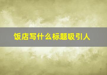 饭店写什么标题吸引人