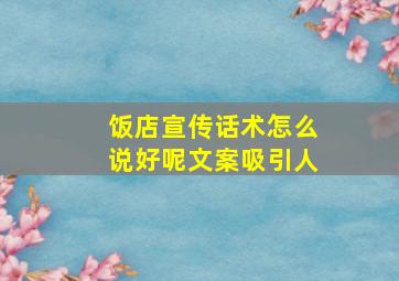 饭店宣传话术怎么说好呢文案吸引人