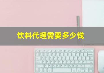 饮料代理需要多少钱