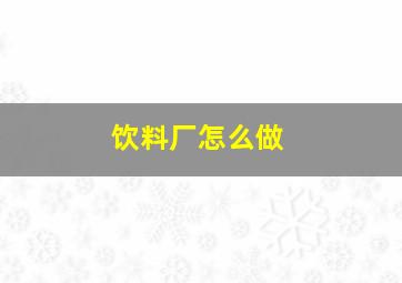 饮料厂怎么做