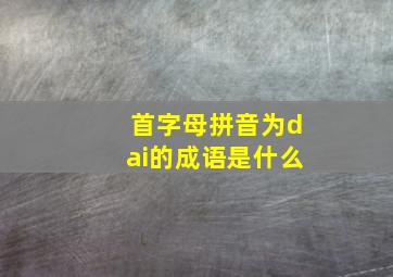 首字母拼音为dai的成语是什么