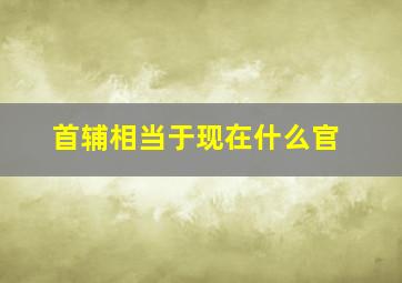 首辅相当于现在什么官