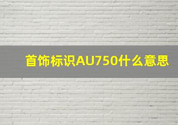 首饰标识AU750什么意思