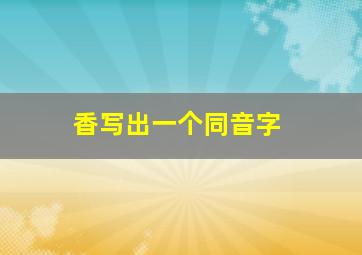 香写出一个同音字