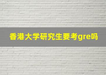 香港大学研究生要考gre吗