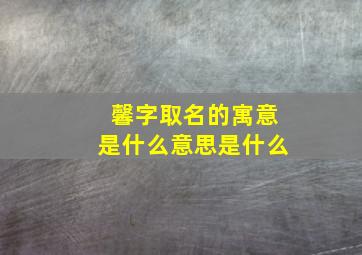 馨字取名的寓意是什么意思是什么