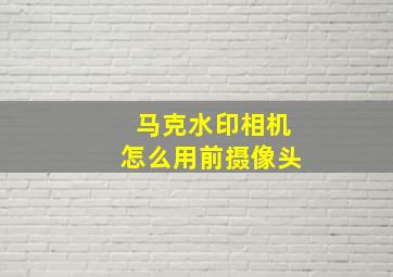 马克水印相机怎么用前摄像头