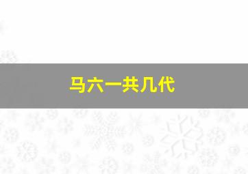 马六一共几代