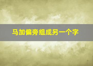 马加偏旁组成另一个字