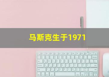 马斯克生于1971