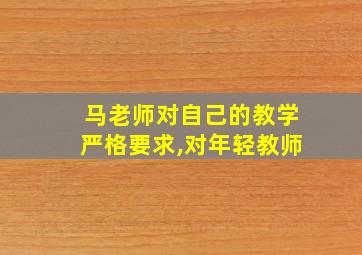 马老师对自己的教学严格要求,对年轻教师