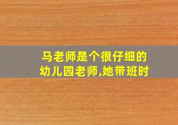 马老师是个很仔细的幼儿园老师,她带班时