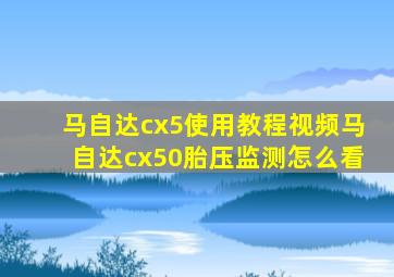 马自达cx5使用教程视频马自达cx50胎压监测怎么看