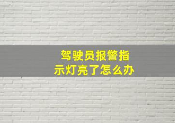 驾驶员报警指示灯亮了怎么办