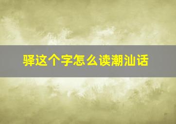 驿这个字怎么读潮汕话