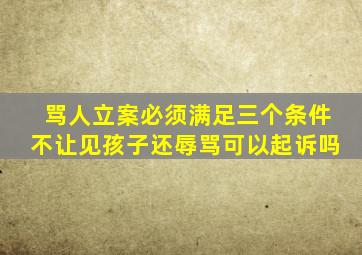 骂人立案必须满足三个条件不让见孩子还辱骂可以起诉吗