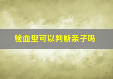 验血型可以判断亲子吗