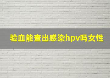 验血能查出感染hpv吗女性