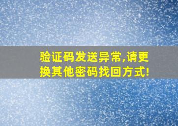 验证码发送异常,请更换其他密码找回方式!