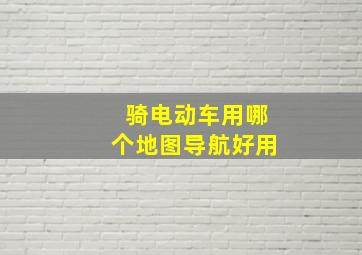 骑电动车用哪个地图导航好用