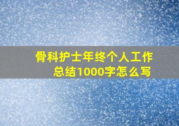 骨科护士年终个人工作总结1000字怎么写