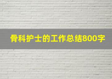 骨科护士的工作总结800字