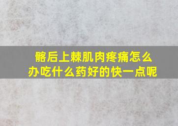 髂后上棘肌肉疼痛怎么办吃什么药好的快一点呢