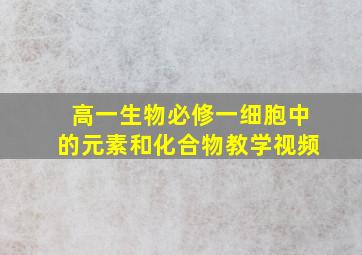 高一生物必修一细胞中的元素和化合物教学视频