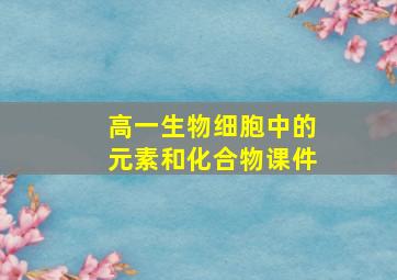 高一生物细胞中的元素和化合物课件