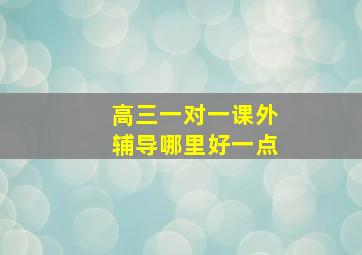 高三一对一课外辅导哪里好一点