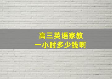 高三英语家教一小时多少钱啊