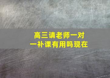 高三请老师一对一补课有用吗现在