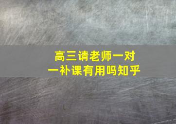 高三请老师一对一补课有用吗知乎