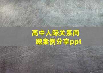 高中人际关系问题案例分享ppt