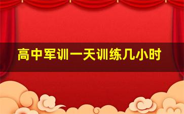 高中军训一天训练几小时