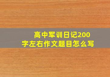 高中军训日记200字左右作文题目怎么写