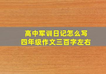 高中军训日记怎么写四年级作文三百字左右