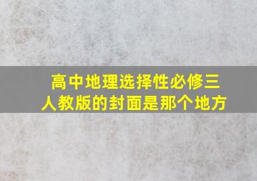 高中地理选择性必修三人教版的封面是那个地方