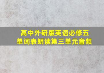 高中外研版英语必修五单词表朗读第三单元音频