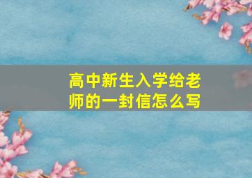 高中新生入学给老师的一封信怎么写