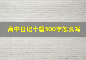 高中日记十篇300字怎么写