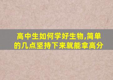 高中生如何学好生物,简单的几点坚持下来就能拿高分