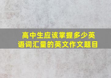 高中生应该掌握多少英语词汇量的英文作文题目