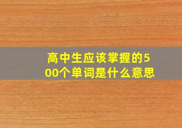 高中生应该掌握的500个单词是什么意思